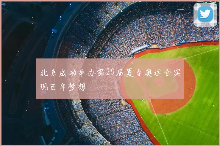 北京成功举办第29届夏季奥运会实现百年梦想