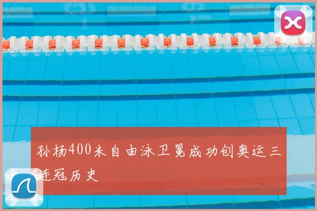 孙杨400米自由泳卫冕成功创奥运三连冠历史