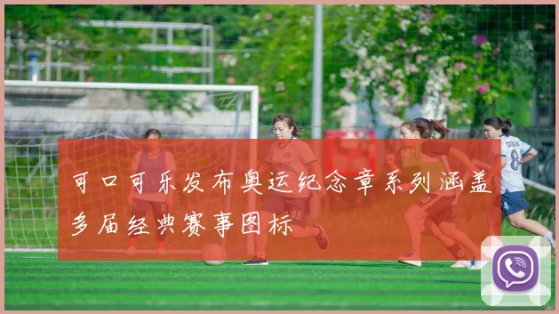 可口可乐发布奥运纪念章系列涵盖多届经典赛事图标