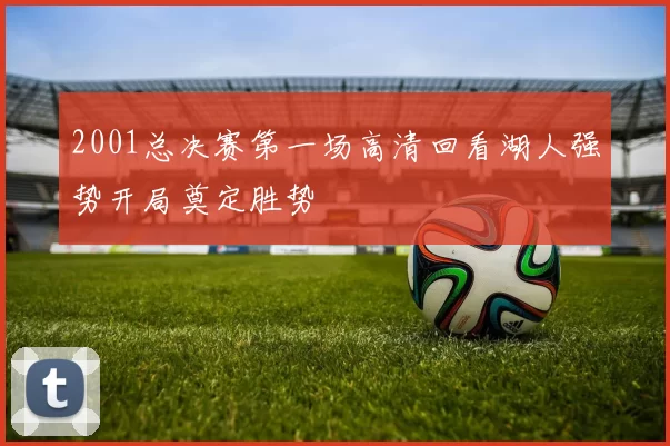 2001总决赛第一场高清回看湖人强势开局奠定胜势