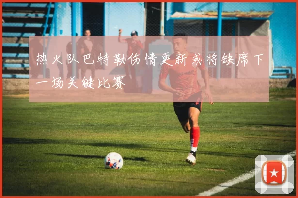 热火队巴特勒伤情更新或将缺席下一场关键比赛