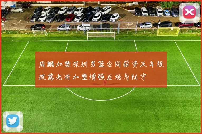 周鹏加盟深圳男篮合同薪资及年限披露老将加盟增强后场与防守