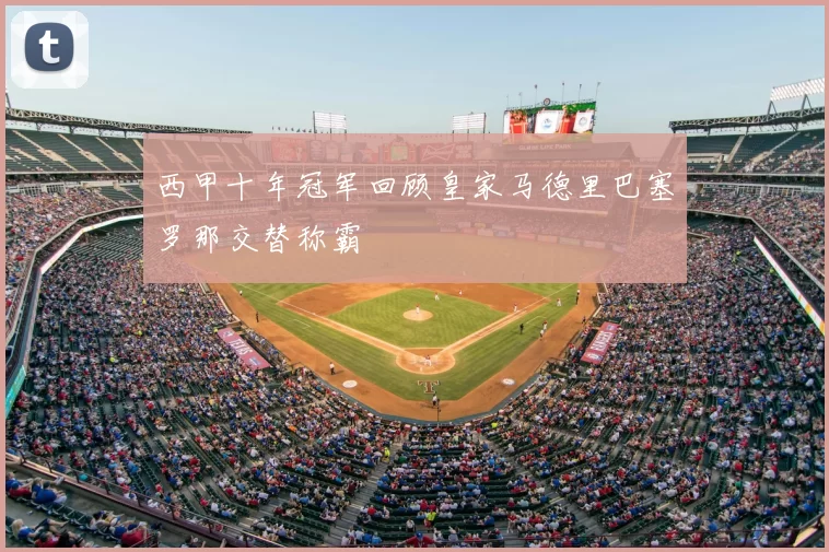 西甲十年冠军回顾皇家马德里巴塞罗那交替称霸