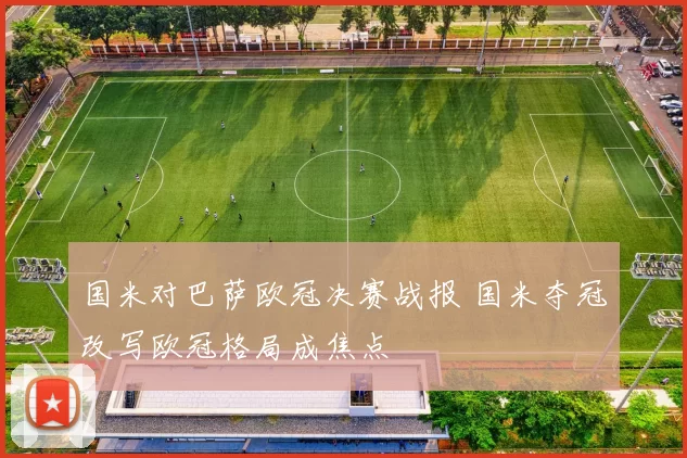 国米对巴萨欧冠决赛战报 国米夺冠改写欧冠格局成焦点