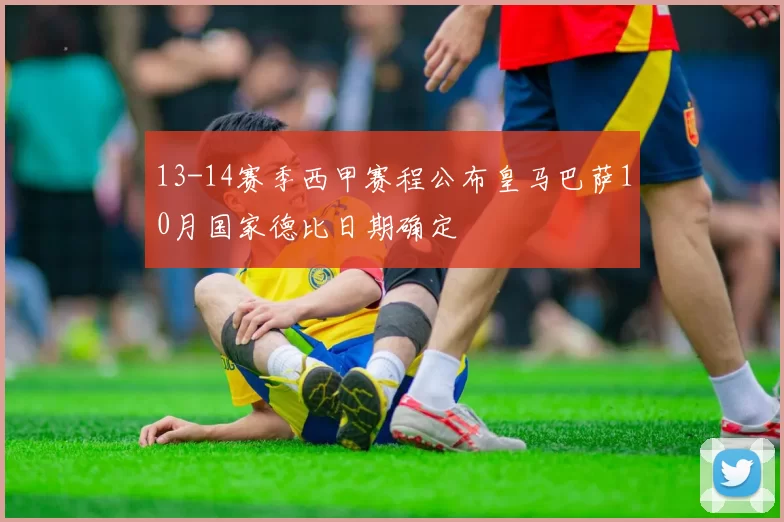 13-14赛季西甲赛程公布皇马巴萨10月国家德比日期确定