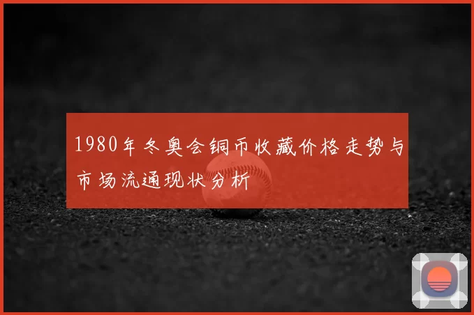 1980年冬奥会铜币收藏价格走势与市场流通现状分析