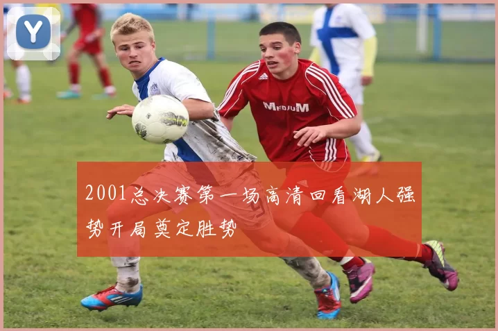 2001总决赛第一场高清回看湖人强势开局奠定胜势