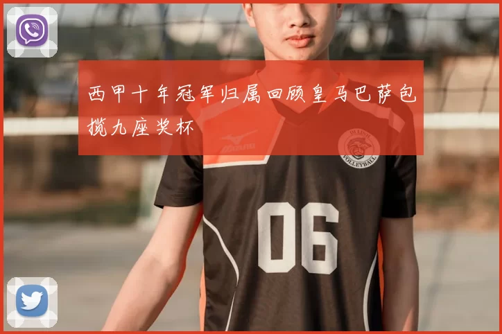 西甲十年冠军归属回顾皇马巴萨包揽九座奖杯