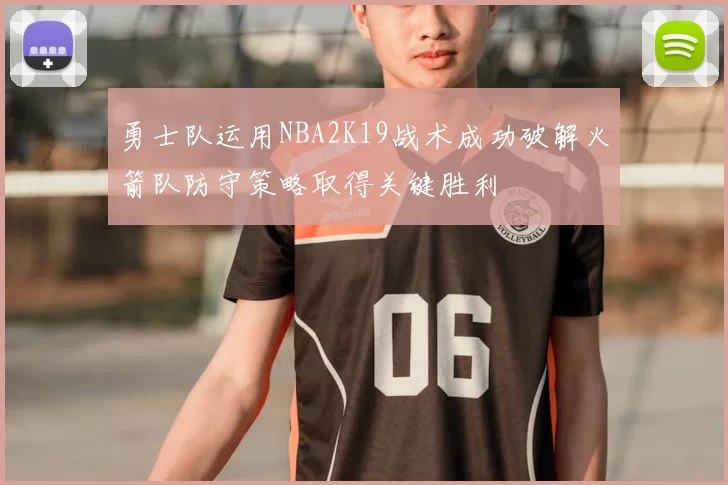 勇士队运用NBA2K19战术成功破解火箭队防守策略取得关键胜利