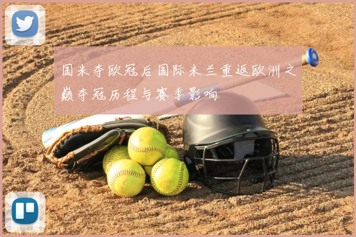 国米夺欧冠后国际米兰重返欧洲之巅夺冠历程与赛季影响