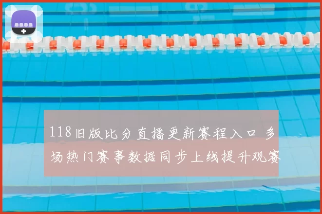 118旧版比分直播更新赛程入口 多场热门赛事数据同步上线提升观赛效率