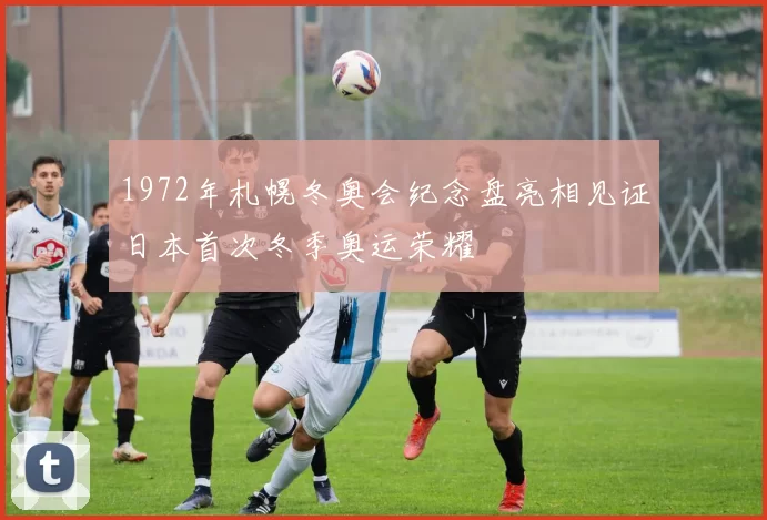 1972年札幌冬奥会纪念盘亮相见证日本首次冬季奥运荣耀