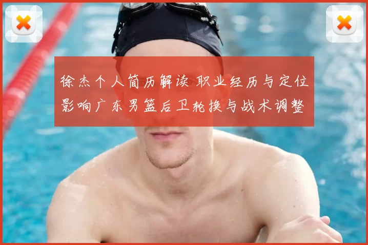 徐杰个人简历解读 职业经历与定位影响广东男篮后卫轮换与战术调整