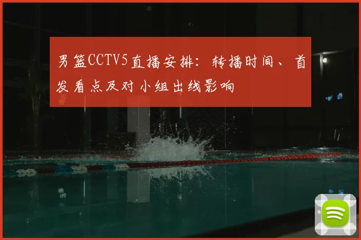 男篮CCTV5直播安排:转播时间、首发看点及对小组出线影响